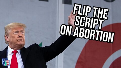 The GOP Must Flip The Script On Abortion!