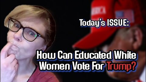 Today's ISSUE: How Can Educated White Women Vote For Trump?