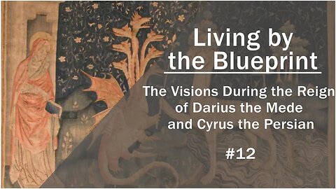 Prophecy Class 12: The Visions During the Reign of Darius the Mede and Cyrus the Persian