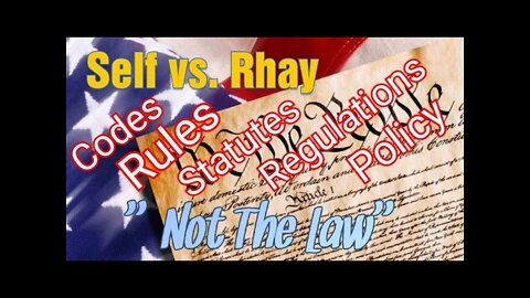Self vs. Rhay Codes Rules Policy Statutes are NOT LAW but are Fraud