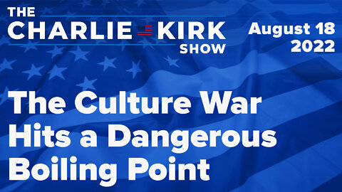 The Culture War Hits a Dangerous Boiling Point | The Charlie Kirk Show LIVE on RAV 08.18.22