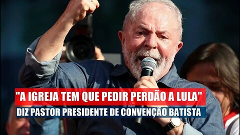 "A IGREJA TEM QUE PEDIR PERDÃO A LULA" DIZ PASTOR PRESIDENTE DE CONVENÇÃO BATISTA