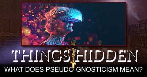 THINGS HIDDEN 183: What Does Pseudo-Gnosticism Mean?