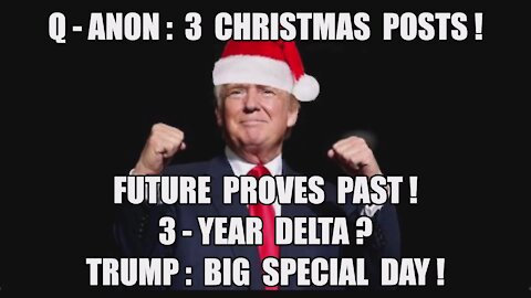 Q-ANON: 3 CHRISTMAS POSTS! FUTURE PROVES PAST! 3-YEAR DELTA? TRUMP: BIG SPECIAL DAY! 2020 ELECTION Q