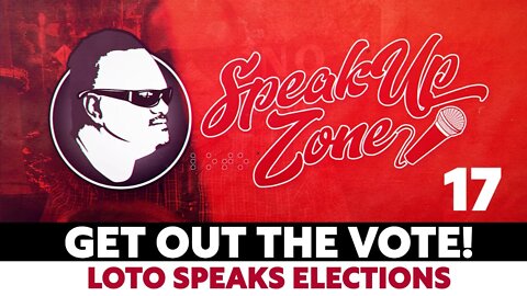 Speak Up Zone 18: Loto Speaks Election, Get Out The Vote!