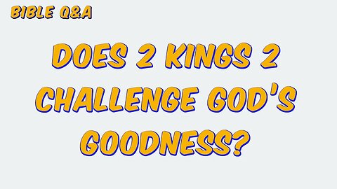 Does 2 Kings 2 Challenge God’s Goodness?