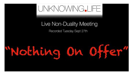 "Nothing On Offer " - Live Non-Duality Meeting Recorded September 27th