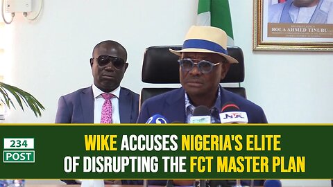 Wike accuses Nigeria's elite of disrupting the FCT Master Plan