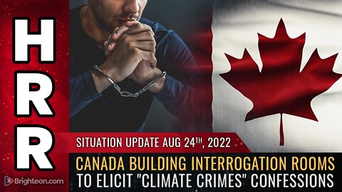 Situation Update, 8/24/22 - Canada building INTERROGATION ROOMS...