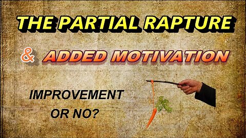 The Partial Rapture & Added Motivation: Improvement or No?