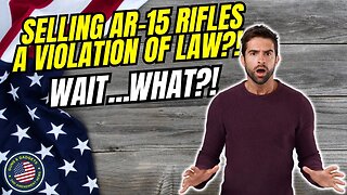 Selling AR-15 Rifles Is A Violation of Law?!?