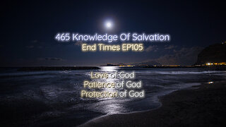 465 Knowledge Of Salvation - End Times EP105 - Love of God, Patience of God, Protection of God