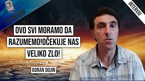 Goran Dojin-Ovo svi moramo da razumemo!Očekuje nas veliko zlo!