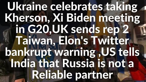Ukraine celebrates taking Kherson, Xi Biden meeting, UK sends rep 2 Taiwan, Elon Twitter pain,India