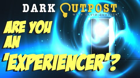 Dark Outpost 07.19.2022 Are You An 'Experiencer'?