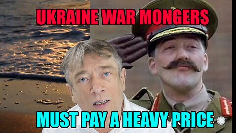 UKRAINE WAR MONGERS MUST PAY A HEAVY PRICE FOR WHAT THEY HAVE DONE