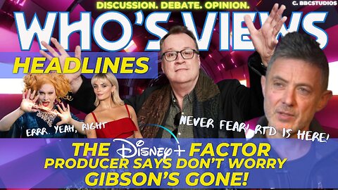 WHO'S VIEWS HEADLINES - THE DISNEY FACTOR/GIBSON'S GONE DOCTOR WHO LIVESTREAM