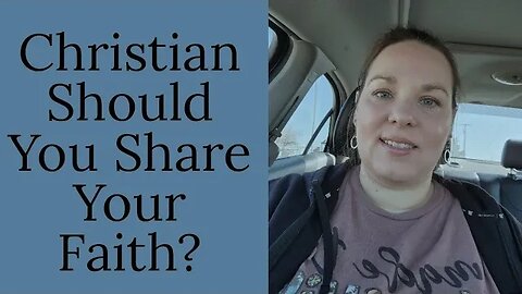 Christian Should You Share Your Faith? Encouraging Message for Today!