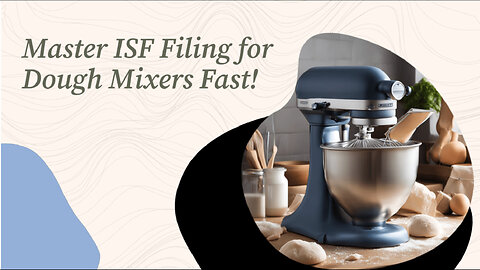 Mastering the ISF Process: Filing for a Dough Mixer Made Easy