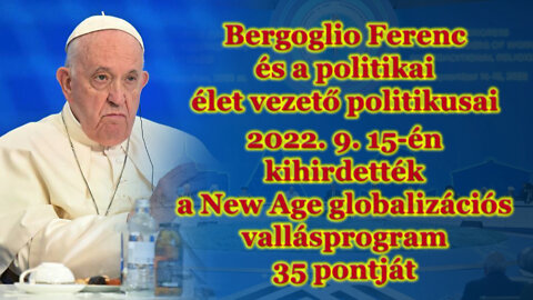 Bergoglio Ferenc és a politikai élet vezető politikusai 2022. 9. 15-én kihirdették a New Age globalizációs vallásprogram 35 pontját
