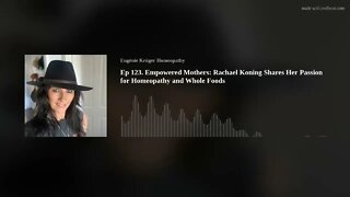 Ep 123. Empowered Mothers: Rachael Koning Shares Her Passion for Homeopathy and Whole Foods