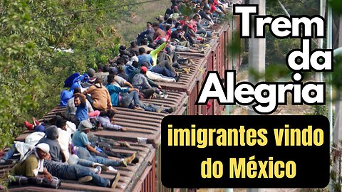 Trem da Alegria. Imigrantes atravessando a fronteira pelo México para os EUA