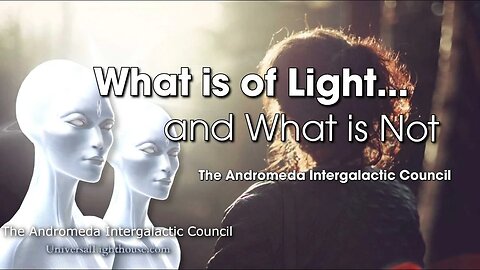 What is of Light... and What is Not ~ The Andromeda Intergalactic Council