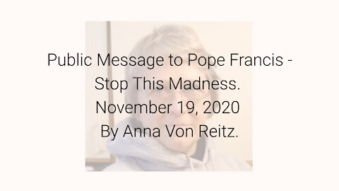 Public Message to Pope Francis - Stop This Madness November 19, 2020 By Anna Von Reitz