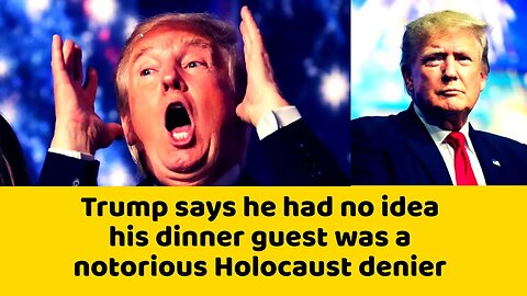 Trump says he had no idea his dinner guest was a notorious Holocaust denier