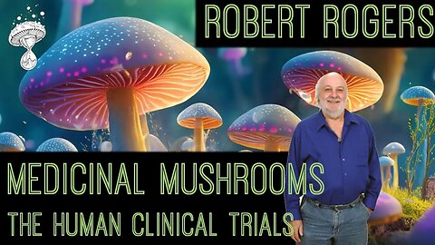 Medicinal Mushrooms || The Human Clinical Trials || Robert Rogers