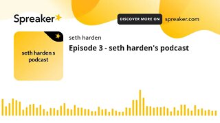 Episode 3 - seth harden's podcast (made with Spreaker)