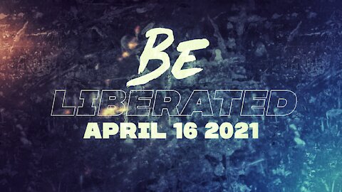 BE LIBERATED Broadcast | April 16 2021