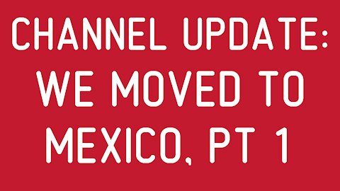 Channel Update: We Moved to Mexico, Pt 1