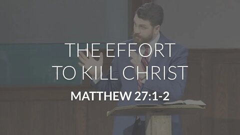The Effort to Kill Christ (Matthew 27:1-2)