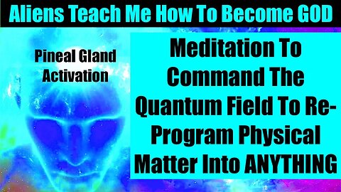 ALIENS ETs TEACH ME HOW TO ACCESS THE QUANTUM FIELD TO REPROGRAM PHYSICAL MATTER INTO ANYTHING