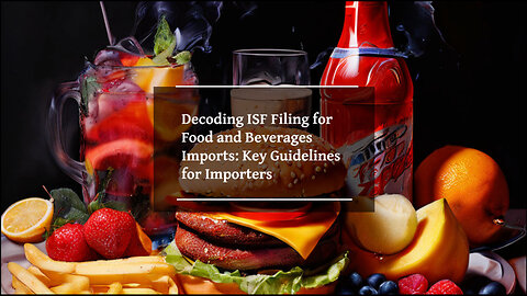 Navigating ISF Filing for Food and Beverage Products: Essential Steps and Best Practices