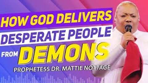 HOW GOD DELIVERS DESPERATE PEOPLE FROM DEMONS | PROPHETESS DR. MATTIE NOTTAGE