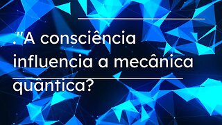 A consciência influência a mecânica quântica?