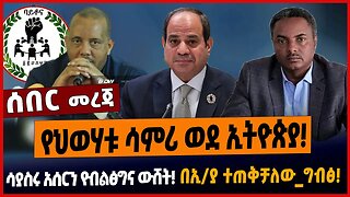 የህወሃቱ ሳምሪ ወደ ኢትዮጵያ❗️ሳያስሩ አሰርን የብልፅግና ውሸት❗️በኢ/ያ ተጠቅቻለው_ግብፅ❗️