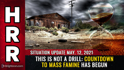 Situation Update, 5/12/21 - This is NOT a drill: Countdown to mass FAMINE has begun
