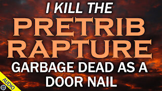 I Kill the Pretrib Rapture Garbage Dead as a Door Nail 03/19/2021
