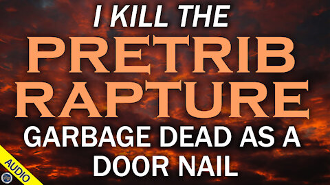 I Kill the Pretrib Rapture Garbage Dead as a Door Nail 03/19/2021