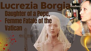 Lucrezia Borgia: Daughter of a Pope, Femme Fatale of the Vatican