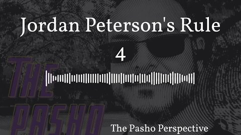 The Pasho Perspective - Jordan Peterson's Rule 4