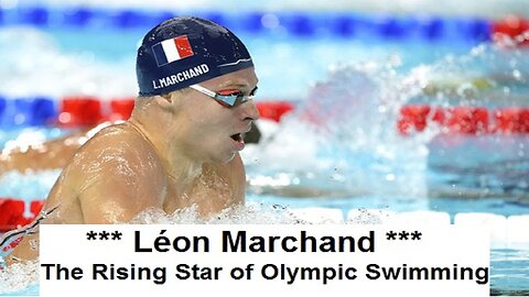Léon Marchand: The Rising Star of Olympic Swimming