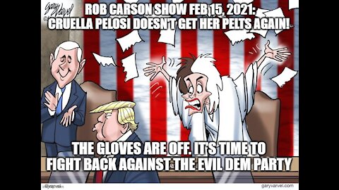ROB CARSON SHOW FEB 15, 2021: CRUELLA PELOSI HAS NO PELTS AGAIN!