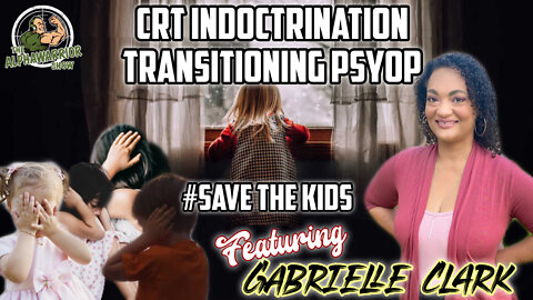 CRT INDOCTRINATION - TRANSITIONING PSYOP - SAVE THE KIDS with GABRIELLE CLARK EP.75