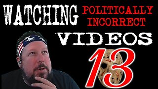 Watching Politically Incorrect Videos part 13