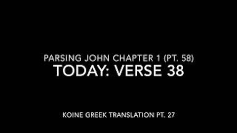 John Ch 1 Pt 58 Verse 38 (Koine Greek 27)