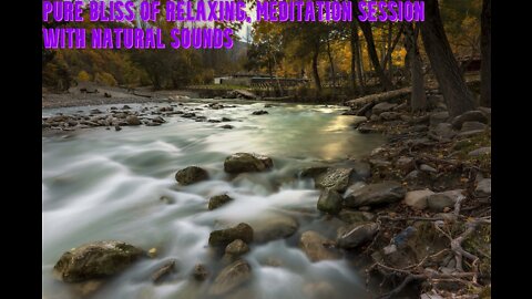 Pure Bliss of Relaxing | Meditation Session with Natural Sounds | Water, River Sounds & Views